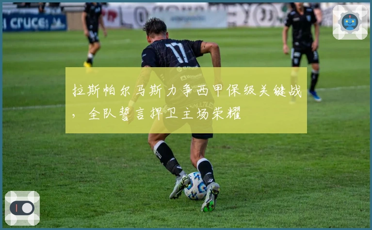 拉斯帕尔马斯力争西甲保级关键战，全队誓言捍卫主场荣耀