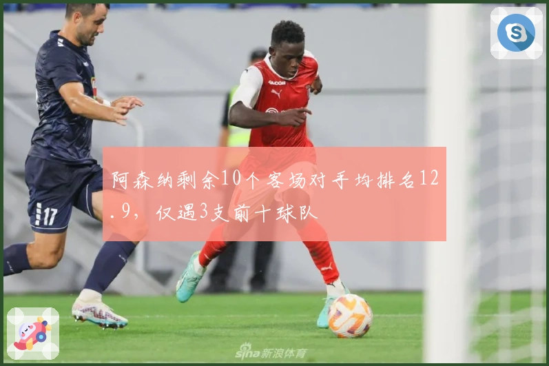 阿森纳剩余10个客场对手均排名12.9，仅遇3支前十球队