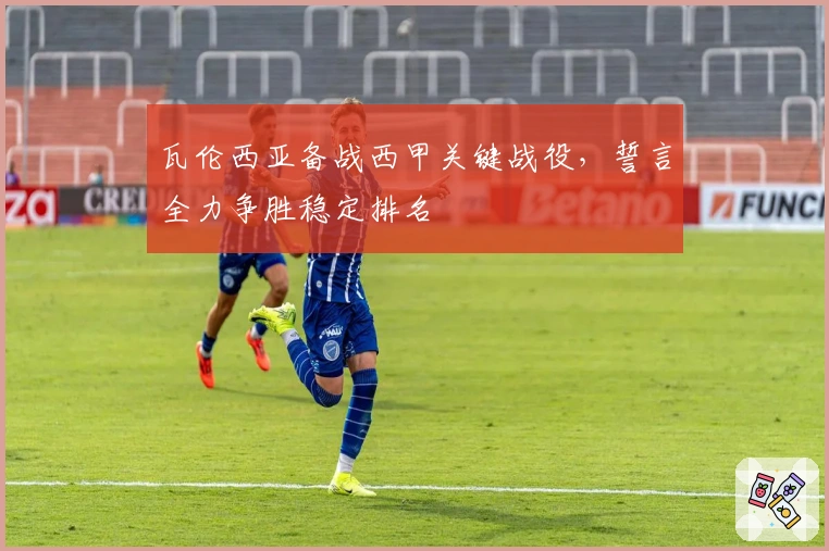 瓦伦西亚备战西甲关键战役，誓言全力争胜稳定排名