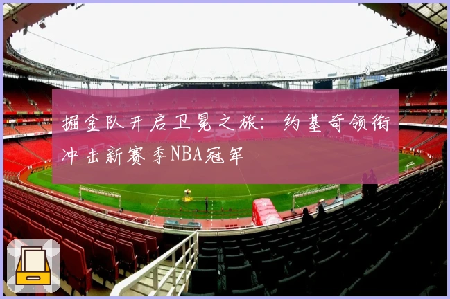 掘金队开启卫冕之旅：约基奇领衔冲击新赛季NBA冠军