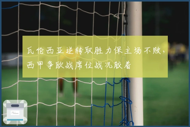 瓦伦西亚逆转取胜力保主场不败，西甲争欧战席位战况胶着