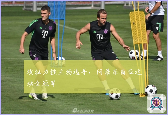 埃拉力挫主场选手，问鼎东南亚运动会冠军