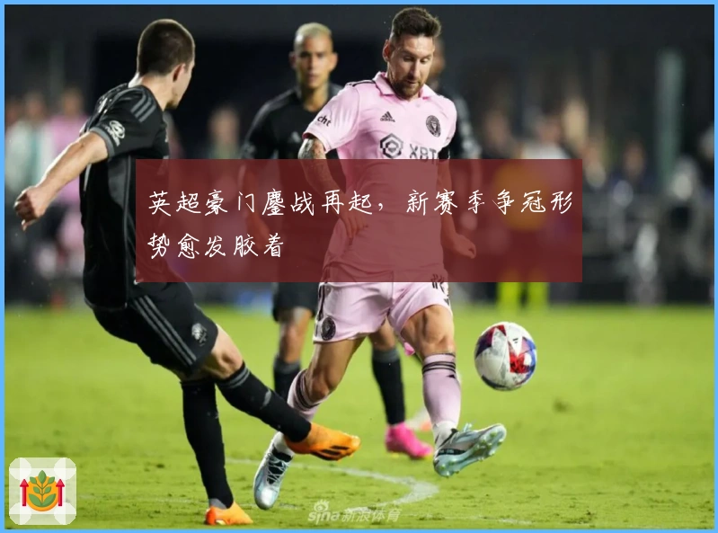 英超豪门鏖战再起，新赛季争冠形势愈发胶着