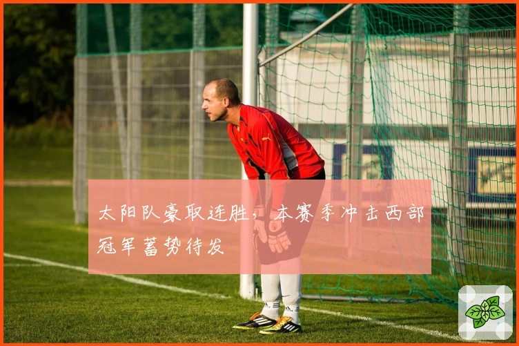 太阳队豪取连胜，本赛季冲击西部冠军蓄势待发