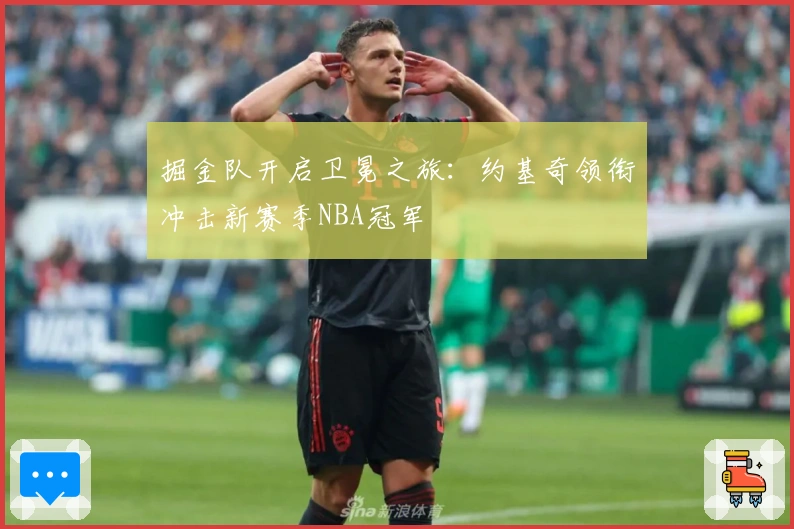 掘金队开启卫冕之旅：约基奇领衔冲击新赛季NBA冠军