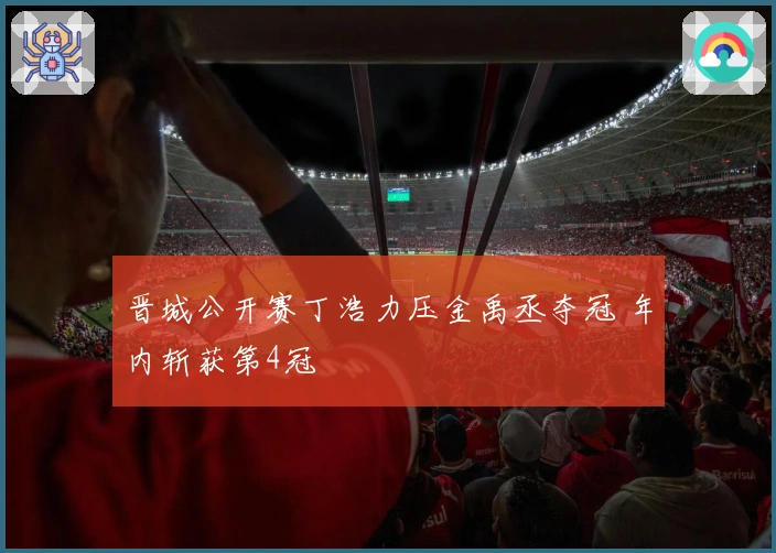 晋城公开赛丁浩力压金禹丞夺冠 年内斩获第4冠