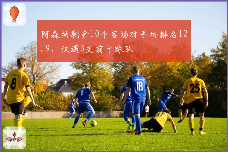 阿森纳剩余10个客场对手均排名12.9，仅遇3支前十球队