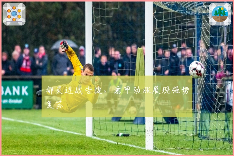 都灵连战告捷，意甲劲旅展现强势复苏