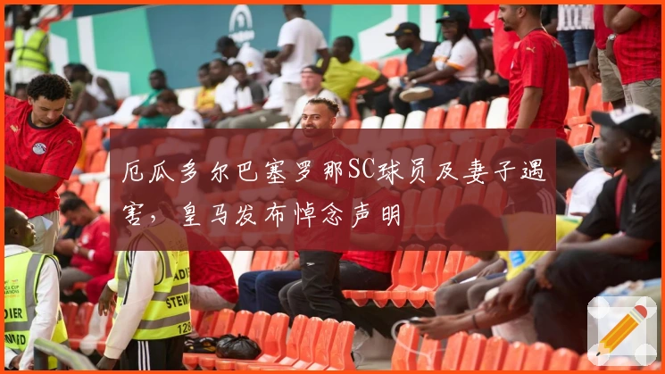 厄瓜多尔巴塞罗那SC球员及妻子遇害，皇马发布悼念声明