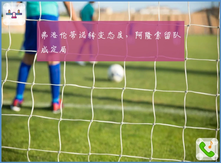 弗洛伦蒂诺转变态度，阿隆索留队成定局