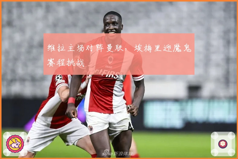 维拉主场对阵曼联，埃梅里迎魔鬼赛程挑战